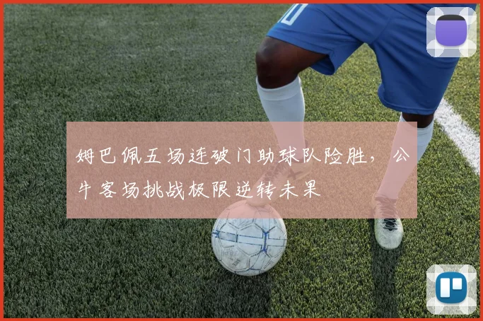 姆巴佩五场连破门助球队险胜,公牛客场挑战极限逆转未果